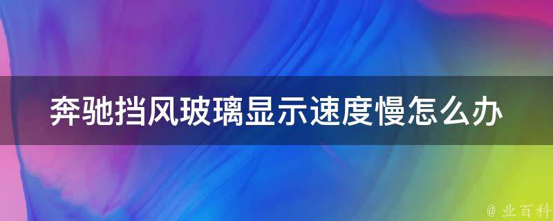 奔驰挡风玻璃显示速度慢怎么办