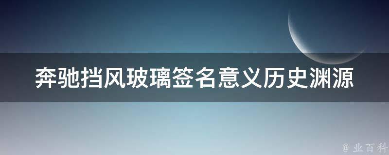 奔驰挡风玻璃签名意义(历史渊源、文化内涵、名人故事全解析)