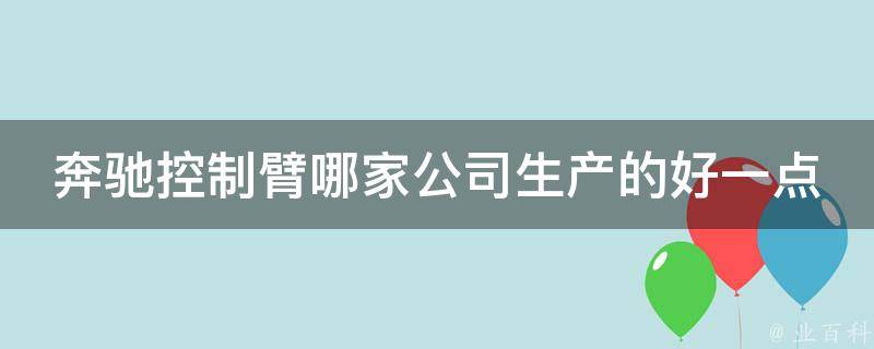 奔驰控制臂哪家公司生产的好一点呢播放_全网解析这些品牌值得信赖！