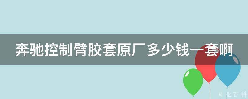 奔驰控制臂胶套原厂多少钱一套啊讲解