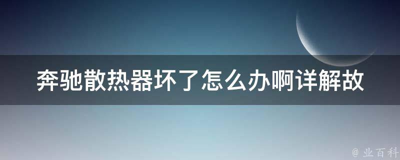 奔驰散热器坏了怎么办啊_详解故障原因及维修方法