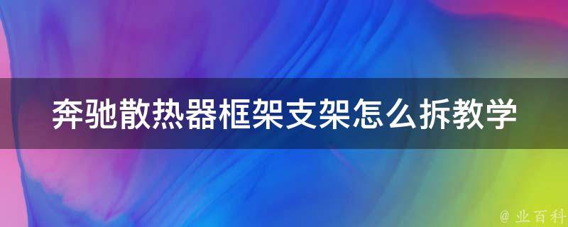 奔驰散热器框架支架怎么拆教学_详细步骤+拆卸注意事项