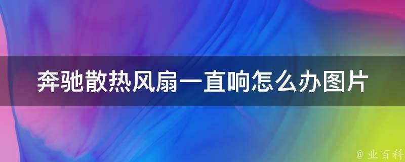 奔驰散热风扇一直响怎么办图片_解决方法大全，附详细图片操作教程