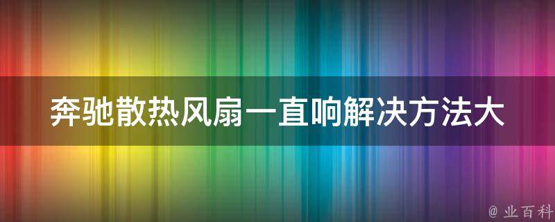 奔驰散热风扇一直响_解决方法大全