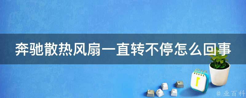 奔驰散热风扇一直转不停怎么回事儿教程_详解故障原因及解决方法