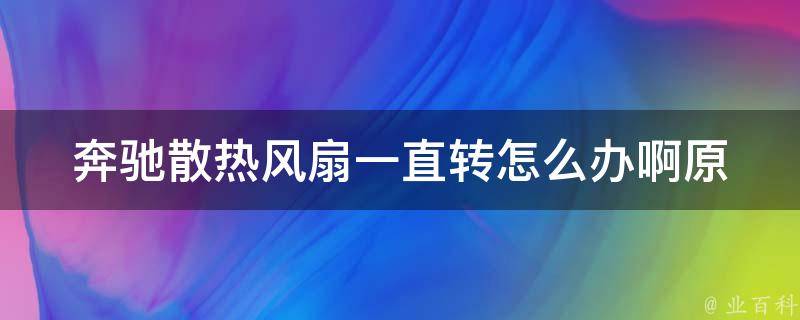 奔驰散热风扇一直转怎么办啊_原因分析+解决方法大全