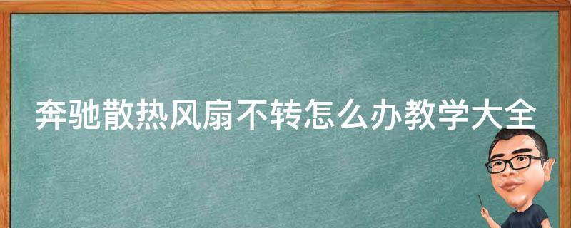 奔驰散热风扇不转怎么办教学大全图解(详细解析故障原因及修理方法)