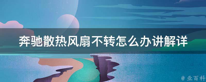 奔驰散热风扇不转怎么办讲解(详细解析散热风扇故障原因及维修方法)