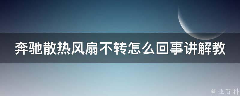 奔驰散热风扇不转怎么回事讲解教程_详细解析故障原因及解决方法