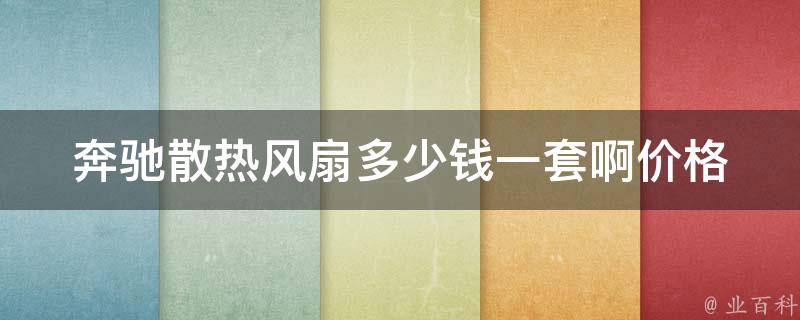 奔驰散热风扇多少钱一套啊(**对比、安装教程、维修方法)