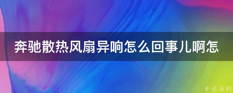 奔驰散热风扇异响怎么回事儿啊怎么解决(原因分析与解决方法大全)