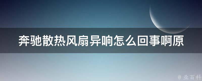 奔驰散热风扇异响怎么回事啊(原因分析+解决方法)