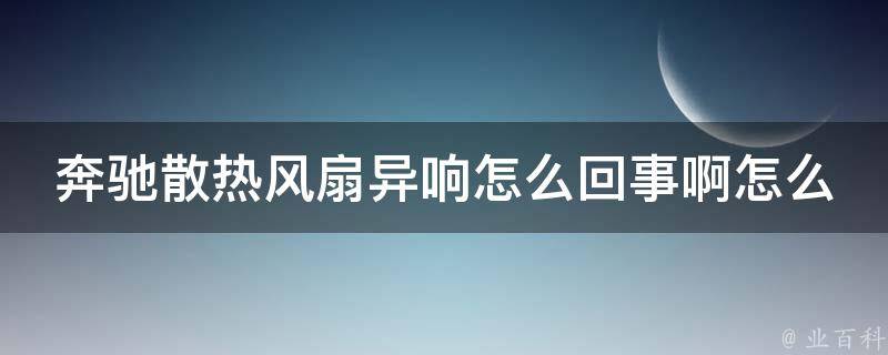 奔驰散热风扇异响怎么回事啊怎么解决啊