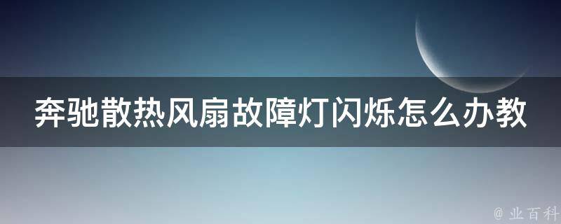 奔驰散热风扇故障灯闪烁怎么办教学(详解故障原因及解决方法)