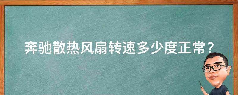 奔驰散热风扇转速多少度正常？(详解奔驰散热风扇转速、故障排除等问题)