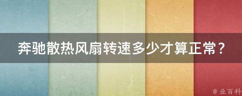 奔驰散热风扇转速多少才算正常？(详解奔驰散热风扇的工作原理和常见问题)