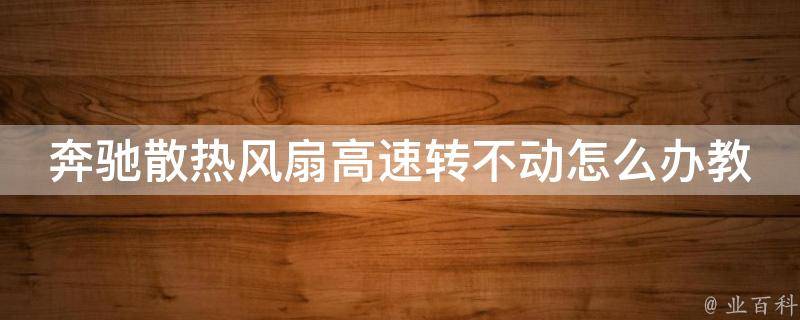 奔驰散热风扇高速转不动怎么办教学_详细解析故障原因及解决方法