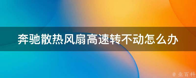 奔驰散热风扇高速转不动怎么办_教程详解原因分析+解决方法+常见问题