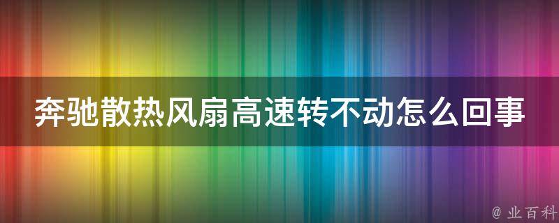 奔驰散热风扇高速转不动怎么回事教程大全