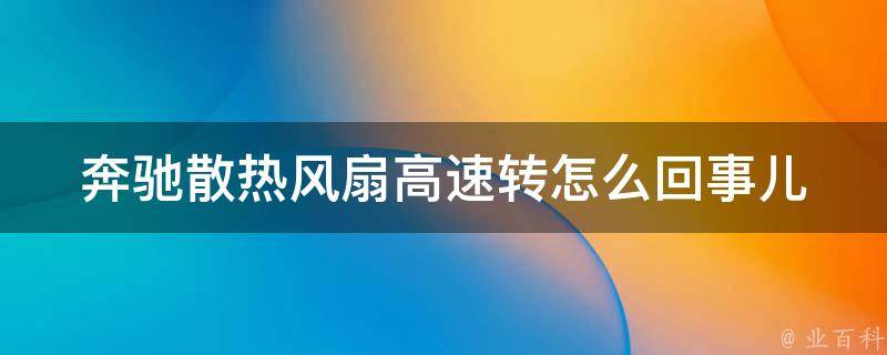 奔驰散热风扇高速转怎么回事儿_原因分析+解决方法推荐