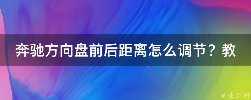 奔驰方向盘前后距离怎么调节？教你快速掌握调节技巧！