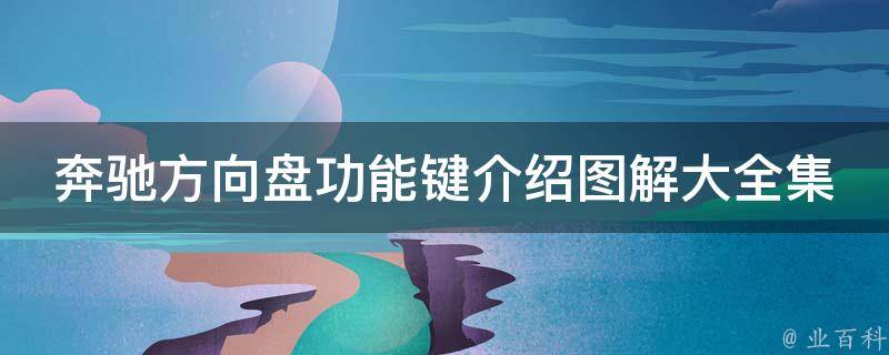 奔驰方向盘功能键介绍图解大全集教程(附详细使用方法及常见问题解答)