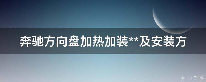 奔驰方向盘加热加装**及安装方法详解