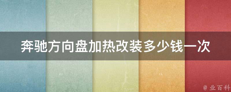 奔驰方向盘加热改装多少钱一次(安装步骤、品牌选择、使用效果详解)