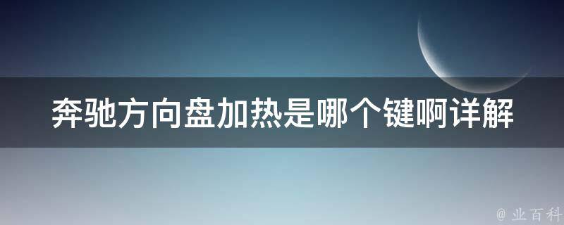 奔驰方向盘加热是哪个键啊(详解奔驰C级方向盘加热操作方法及注意事项)