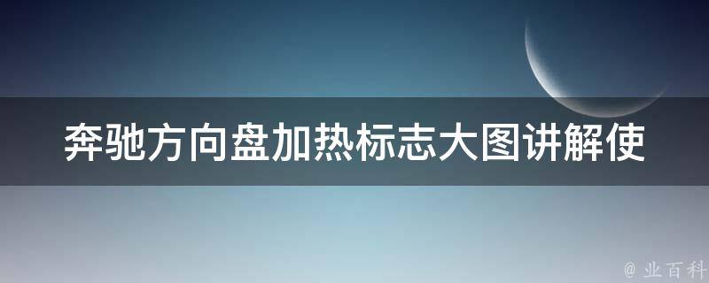 奔驰方向盘加热标志大图讲解(使用说明+常见问题解答+维护保养技巧)