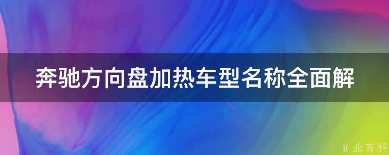 奔驰方向盘加热车型名称(全面解析加热方向盘车型型号及**)