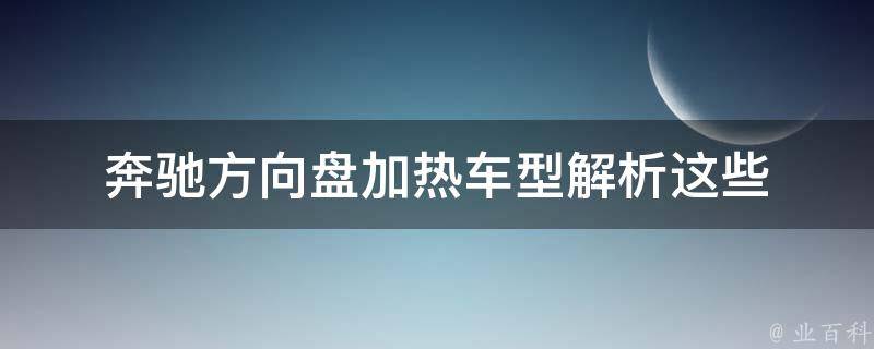 奔驰方向盘加热_车型解析这些车型都支持方向盘加热功能！