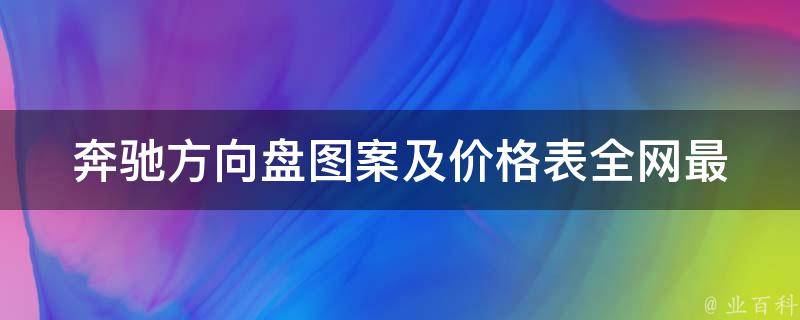 奔驰方向盘图案及**表(全网最全奔驰方向盘款式及**大揭秘)