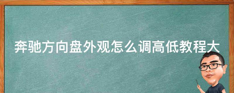 奔驰方向盘外观怎么调高低教程大全(详细图文教学+常见问题解决)