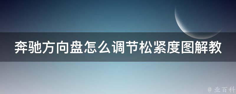 奔驰方向盘怎么调节松紧度图解教程(详细步骤+常见问题解答)