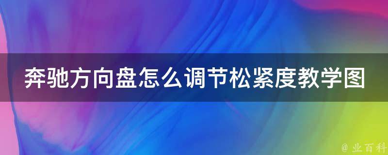 奔驰方向盘怎么调节松紧度教学图解法_详细步骤+常见问题解答