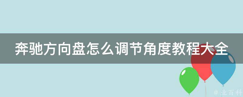 奔驰方向盘怎么调节角度教程大全图解_详细步骤+常见问题解答