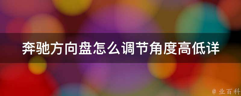 奔驰方向盘怎么调节角度高低_详细教程及常见问题解决方法