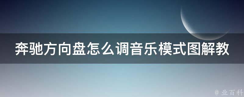 奔驰方向盘怎么调音乐模式图解教程_详细步骤+常见问题解答