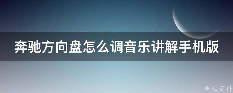 奔驰方向盘怎么调音乐讲解手机版_详细步骤+常见问题解答