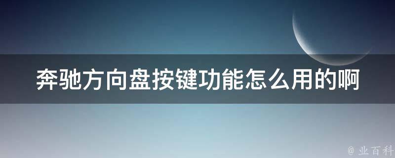 奔驰方向盘按键功能怎么用的啊_详细使用教程及常见问题解答