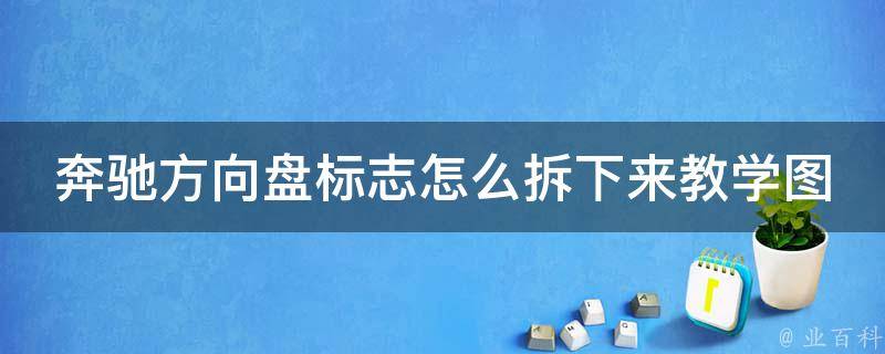 奔驰方向盘标志怎么拆下来教学图解（详细步骤+常见问题解答）