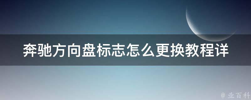 奔驰方向盘标志怎么更换教程_详细步骤+常见问题解答