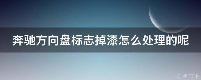 奔驰方向盘标志掉漆怎么处理的呢教学(详细步骤+常用方法)