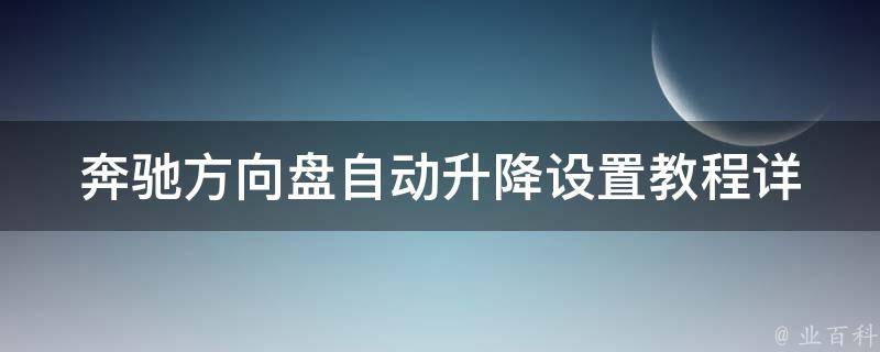 奔驰方向盘自动升降设置教程_详细步骤+常见问题解决