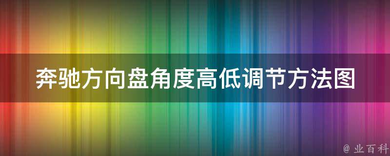 奔驰方向盘角度高低调节方法(图解教学+常见问题解答)