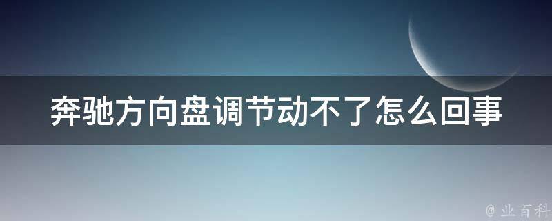 奔驰方向盘调节动不了怎么回事(解决方法大全)