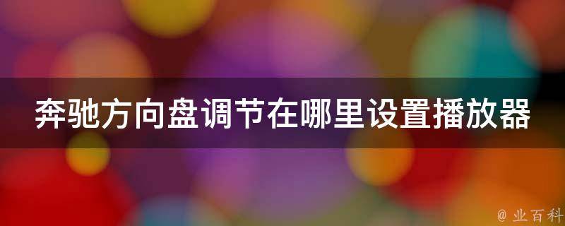 奔驰方向盘调节在哪里设置播放器_详解奔驰车载音响设置方法