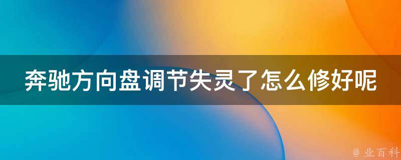 奔驰方向盘调节失灵了怎么修好呢_详细解决方案分享