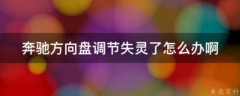 奔驰方向盘调节失灵了怎么办啊_详解奔驰方向盘失灵的原因及解决方法